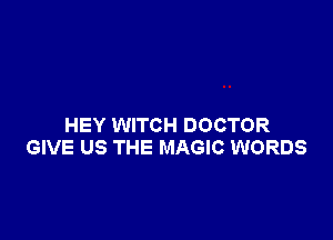 HEY WITCH DOCTOR
GIVE US THE MAGIC WORDS