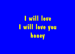 I will love

I will love you
honey