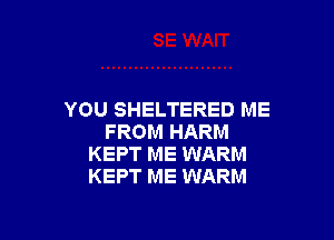 YOU SHELTERED ME

FROM HARM
KEPT ME WARM
KEPT ME WARM