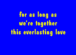 for as long as
we're together

fhis everlasting love