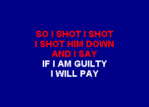 IF I AM GUILTY
I WILL PAY