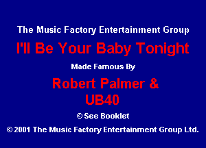 The Music Factory Entertainment Group

Made Famous By

See Booklet
2001 The Music Factory Entenainment Group Ltd.