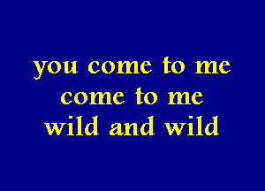 you come to me

come to me
Wild and Wild
