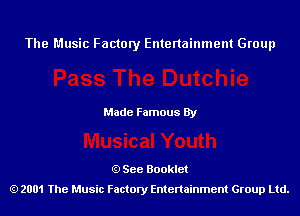 The Music Factory Entertainment Group

Made Famous By

See Booklet
2001 The Music Factory Entenainment Group Ltd.