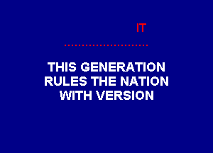 THIS GENERATION

RULES THE NATION
WITH VERSION