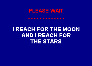 I REACH FOR THE MOON

AND I REACH FOR
THE STARS