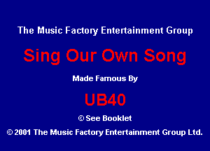 The Music Factory Entertainment Group

Made Famous By

See Booklet
2001 The Music Factory Entenainment Group Ltd.