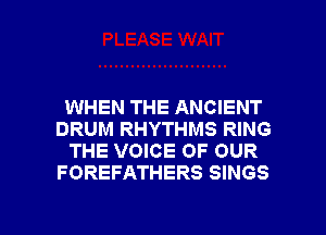 WHEN THE ANCIENT
DRUM RHYTHMS RING
THE VOICE OF OUR
FOREFATHERS SINGS

g