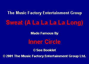 The Music Factory Entertainment Group

Made Famous By

See Booklet
2001 The Music Factory Entenainment Group Ltd.