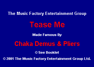 The Music Factory Entertainment Group

Made Famous By

See Booklet
2001 The Music Factory Entenainment Group Ltd.