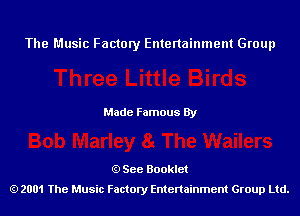 The Music Factory Entertainment Group

Made Famous By

See Booklet
2001 The Music Factory Entenainment Group Ltd.