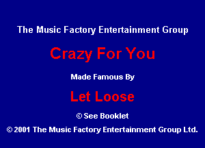 The Music Factory Entertainment Group

Made Famous By

See Booklet
2001 The Music Factory Entenainment Group Ltd.