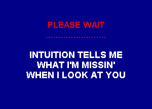 INTUITION TELLS ME
WHAT I'M MISSIN'
WHEN I LOOK AT YOU