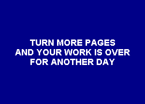 TURN MORE PAGES

AND YOUR WORK IS OVER
FOR ANOTHER DAY