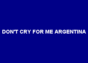 DON'T CRY FOR ME ARGENTINA
