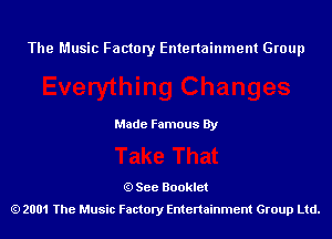 The Music Factory Entertainment Group

Made Famous By

See Booklet
2001 The Music Factory Entenainment Group Ltd.