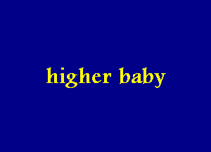 higher baby