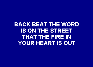 BACK BEAT THE WORD
IS ON THE STREET
THAT THE FIRE IN

YOUR HEART IS OUT