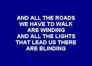 AND ALL THE ROADS
WE HAVE TO WALK
ARE WINDING
AND ALL THE LIGHTS
THAT LEAD US THERE
ARE BLINDING

g