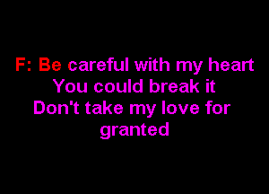 F2 Be careful with my heart
You could break it

Don't take my love for
granted