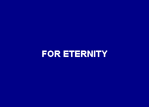 F OR ETERNITY