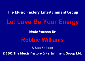 The Music Factory Entertainment Group

Made Famous By

See Booklet
2002 The Music Factory Entenainment Group Ltd.