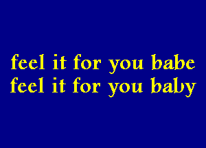 feel it for you babe

feel it for you baby