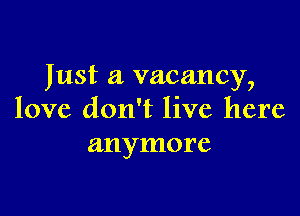 Just a vacancy,

love don't live here
anymore