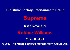 The Music Factory Entertainment Group

Made Famous By

See Booklet
2002 The Music Factory Entenainment Group Ltd.