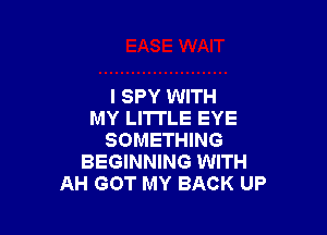 l SPY WITH

MY LI'ITLE EYE
SOMETHING
BEGINNING WITH
AH GOT MY BACK UP