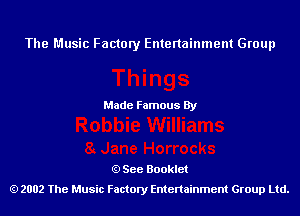 The Music Factory Entertainment Group

Made Famous By

See Booklet
2002 The Music Factory Entenainment Group Ltd.