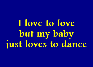 I love to love

but my baby
just loves to dance