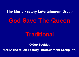 The Music Factory Entertainment Group

See Booklet
2002 The Music Factory Entenainment Group Ltd.