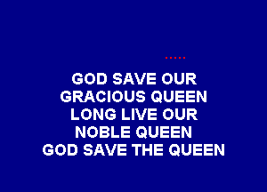 GOD SAVE OUR

GRACIOUS QUEEN
LONG LIVE OUR
NOBLE QUEEN

GOD SAVE THE QUEEN