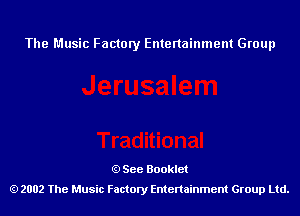 The Music Factory Entertainment Group

See Booklet
2002 The Music Factory Entenainment Group Ltd.