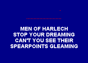 MEN OF HARLECH
STOP YOUR DREAMING
CAN'T YOU SEE THEIR
SPEARPOINTS GLEAMING