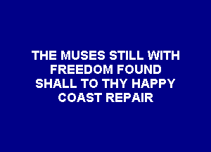 THE MUSES STILL WITH
FREEDOM FOUND
SHALL TO THY HAPPY
COAST REPAIR