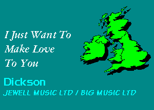 I Just Want To
Make love

To You

Dickson
JEWELL MUSIC LTD I BIG MUSIC LTD