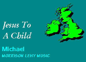 fesus To

A Cbz'ld

Michael
MORRISON LEHY MUSIC