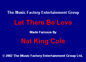 The Music Factory Entertainment Group

Made Famous By

2002 The Music Factory Entenainment Group Ltd.