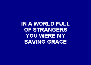 IN A WORLD FULL
OF STRANGERS

YOU WERE MY
SAVING GRACE