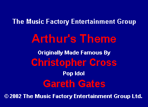 The Music Factory Entertainment Group

Originaily Made Famous By

Pop Idol

2002 The Music Factory Entenainment Group Ltd.
