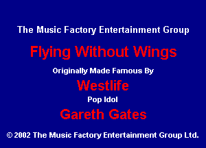 The Music Factory Entertainment Group

Originaily Made Famous By

Pop Idol

2002 The Music Factory Entenainment Group Ltd.
