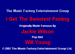 The Music Factory Entertainment Group

Originaily Made Famous By

Pop Idol

2002 The Music Factory Entenainment Group Ltd.