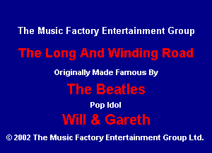 The Music Factory Entertainment Group

Originaily Made Famous By

Pop Idol

2002 The Music Factory Entenainment Group Ltd.