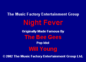 The Music Factory Entertainment Group

Originaily Made Famous By

Pop Idol

2002 The Music Factory Entenainment Group Ltd.