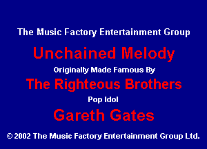 The Music Factory Entertainment Group

Originaily Made Famous By

Pop Idol

2002 The Music Factory Entenainment Group Ltd.