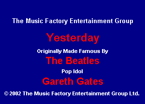 The Music Factory Entertainment Group

Originaily Made Famous By

Pop Idol

2002 The Music Factory Entenainment Group Ltd.
