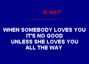 WHEN SOMEBODY LOVES YOU
IT'S NO GOOD
UNLESS SHE LOVES YOU
ALL THE WAY