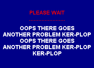 OOPS THERE GOES
ANOTHER PROBLEM KER-PLOP
OOPS THERE GOES
ANOTHER PROBLEM KER-PLOP
KER-PLOP